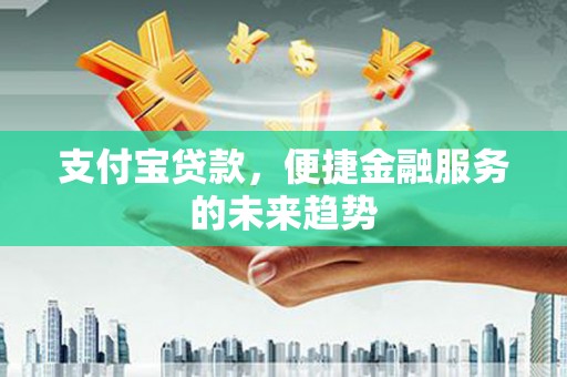 灵宝支付宝贷款，便捷金融服务的未来趋势