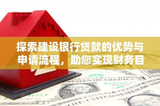 灵宝探索建设银行贷款的优势与申请流程，助您实现财务目标