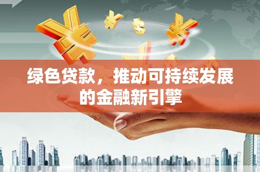 灵宝绿色贷款，推动可持续发展的金融新引擎