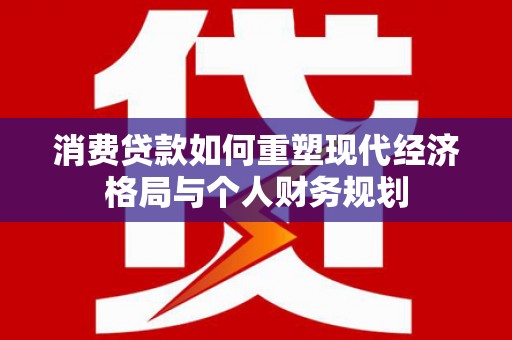 灵宝消费贷款如何重塑现代经济格局与个人财务规划