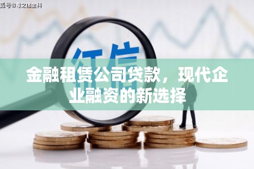 灵宝金融租赁公司贷款，现代企业融资的新选择