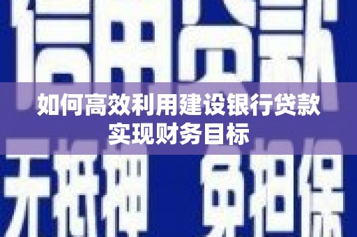 灵宝如何高效利用建设银行贷款实现财务目标