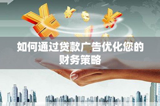 灵宝如何通过贷款广告优化您的财务策略