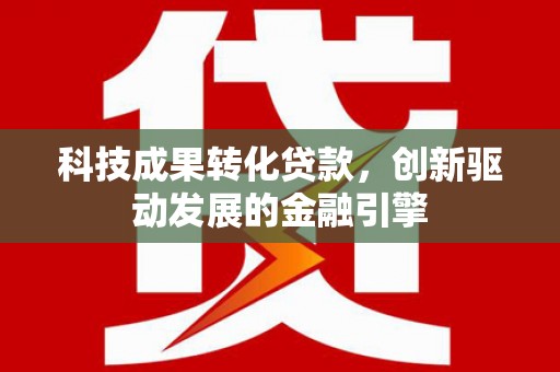 灵宝科技成果转化贷款，创新驱动发展的金融引擎