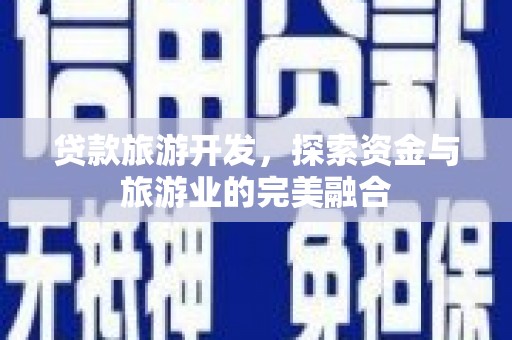 灵宝贷款旅游开发，探索资金与旅游业的完美融合