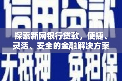 灵宝探索新网银行贷款，便捷、灵活、安全的金融解决方案