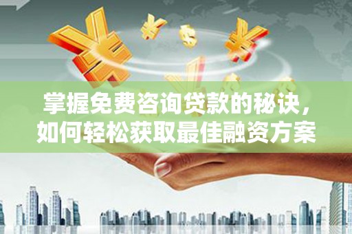 灵宝掌握免费咨询贷款的秘诀，如何轻松获取最佳融资方案