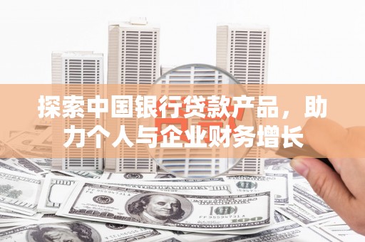灵宝探索中国银行贷款产品，助力个人与企业财务增长