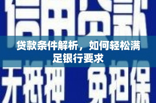 灵宝贷款条件解析，如何轻松满足银行要求