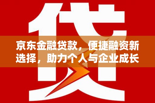 灵宝京东金融贷款，便捷融资新选择，助力个人与企业成长