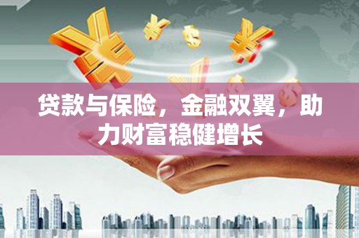 灵宝贷款与保险，金融双翼，助力财富稳健增长