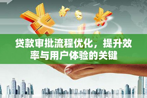 灵宝贷款审批流程优化，提升效率与用户体验的关键