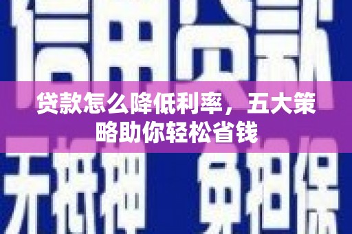灵宝贷款怎么降低利率，五大策略助你轻松省钱