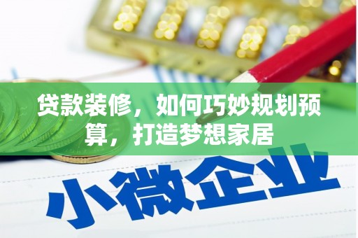灵宝贷款装修，如何巧妙规划预算，打造梦想家居