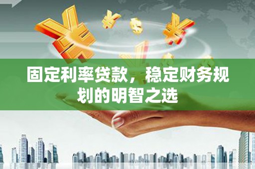 灵宝固定利率贷款，稳定财务规划的明智之选