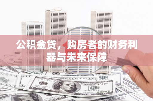 灵宝公积金贷，购房者的财务利器与未来保障
