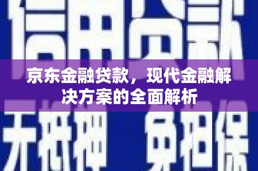 灵宝京东金融贷款，现代金融解决方案的全面解析
