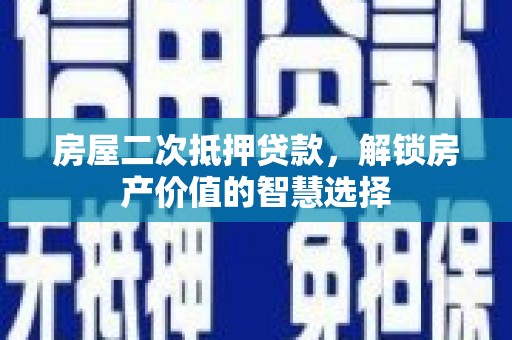 灵宝房屋二次抵押贷款，解锁房产价值的智慧选择