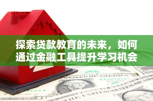 灵宝探索贷款教育的未来，如何通过金融工具提升学习机会