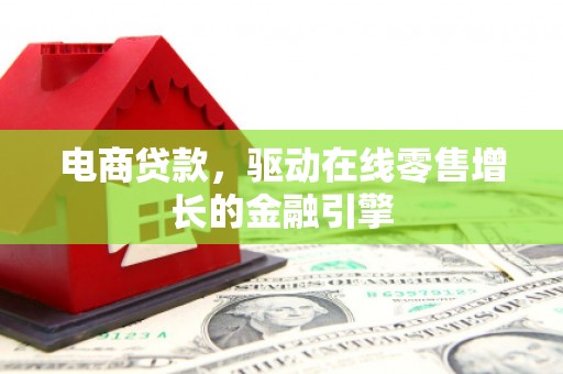 灵宝电商贷款，驱动在线零售增长的金融引擎