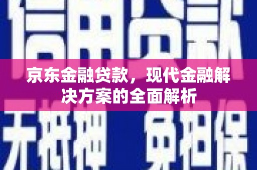 灵宝京东金融贷款，现代金融解决方案的全面解析