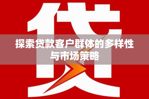 灵宝探索贷款客户群体的多样性与市场策略