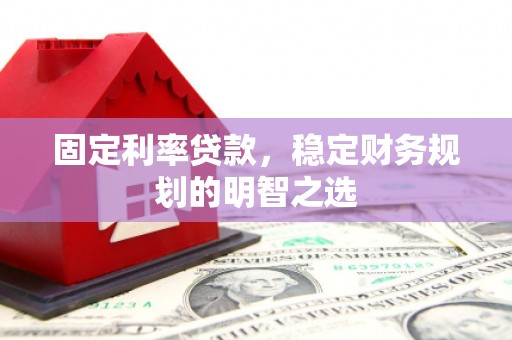 灵宝固定利率贷款，稳定财务规划的明智之选