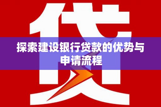 灵宝探索建设银行贷款的优势与申请流程