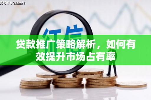 灵宝贷款推广策略解析，如何有效提升市场占有率