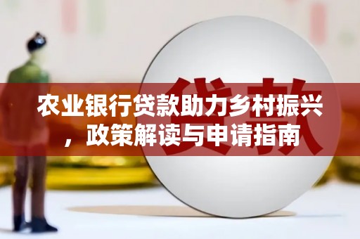 灵宝农业银行贷款助力乡村振兴，政策解读与申请指南