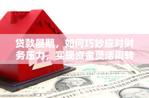 灵宝贷款展期，如何巧妙应对财务压力，实现资金灵活周转