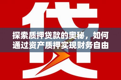 灵宝探索质押贷款的奥秘，如何通过资产质押实现财务自由
