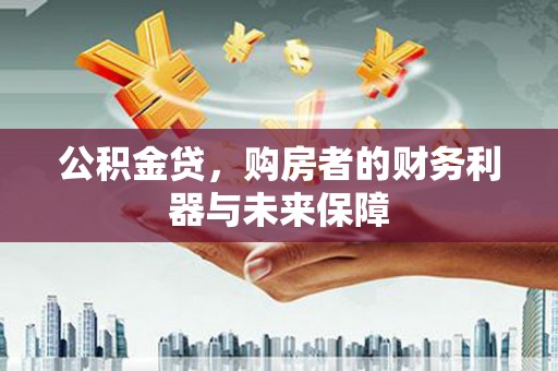 灵宝公积金贷，购房者的财务利器与未来保障