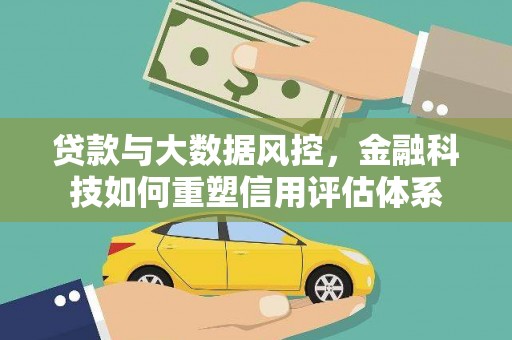 灵宝贷款与大数据风控，金融科技如何重塑信用评估体系