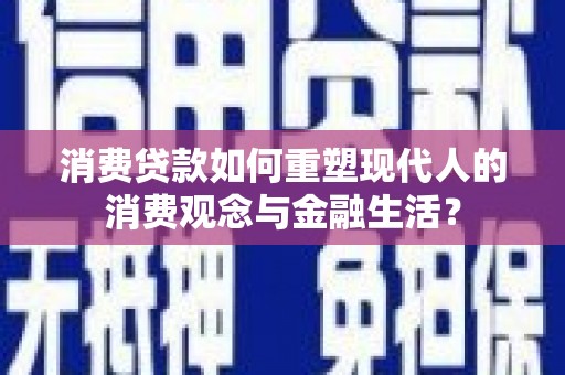 灵宝消费贷款如何重塑现代人的消费观念与金融生活？