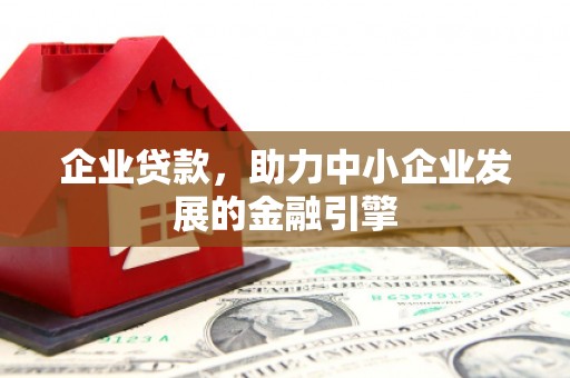 灵宝企业贷款，助力中小企业发展的金融引擎