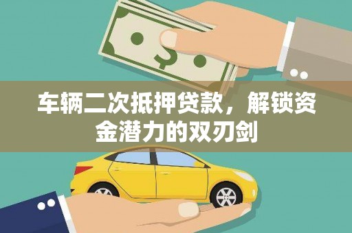 灵宝车辆二次抵押贷款，解锁资金潜力的双刃剑