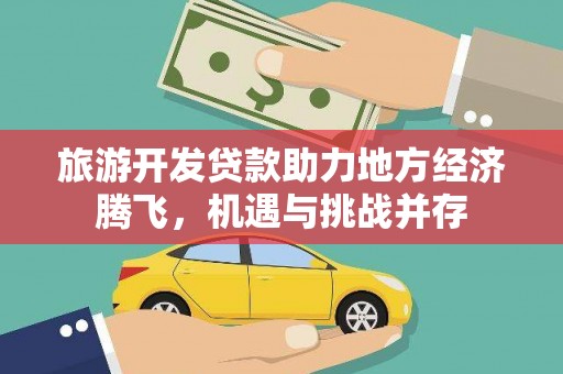灵宝旅游开发贷款助力地方经济腾飞，机遇与挑战并存