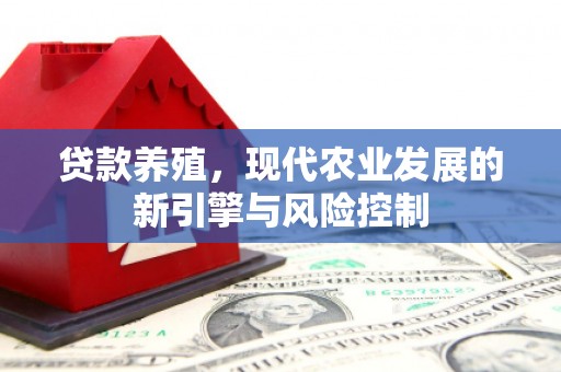 灵宝贷款养殖，现代农业发展的新引擎与风险控制