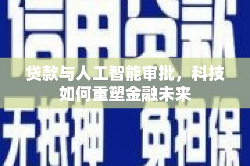 灵宝贷款与人工智能审批，科技如何重塑金融未来