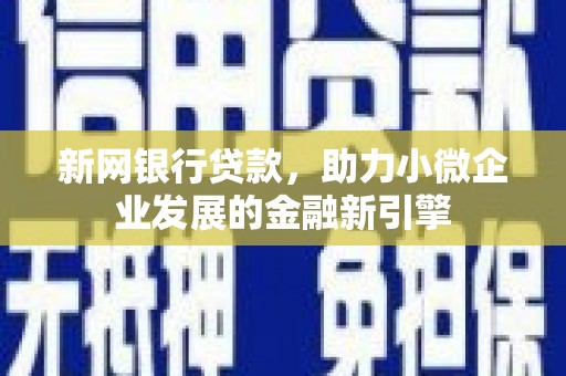 灵宝新网银行贷款，助力小微企业发展的金融新引擎