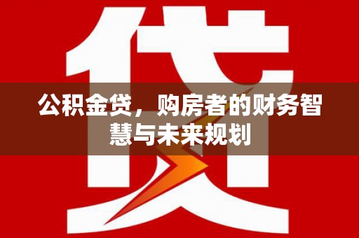 灵宝公积金贷，购房者的财务智慧与未来规划