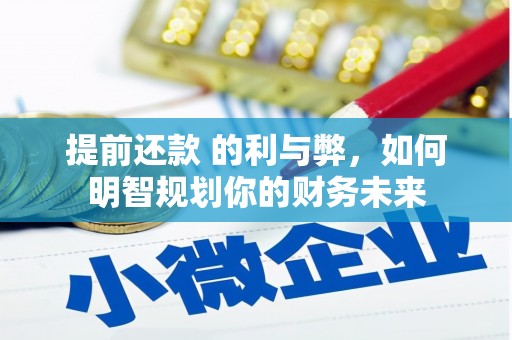 灵宝提前还款 的利与弊，如何明智规划你的财务未来