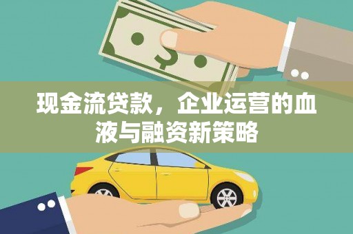 灵宝现金流贷款，企业运营的血液与融资新策略