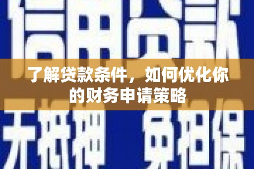灵宝了解贷款条件，如何优化你的财务申请策略