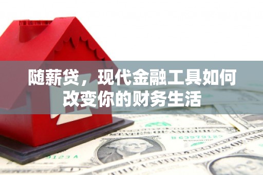 灵宝随薪贷，现代金融工具如何改变你的财务生活