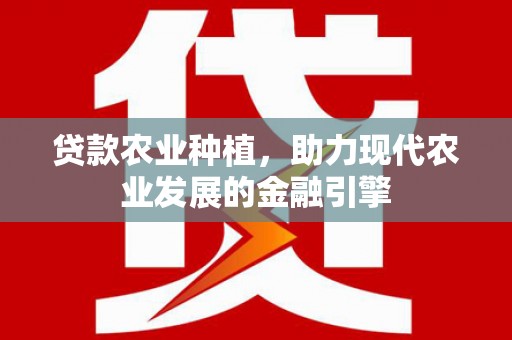 灵宝贷款农业种植，助力现代农业发展的金融引擎
