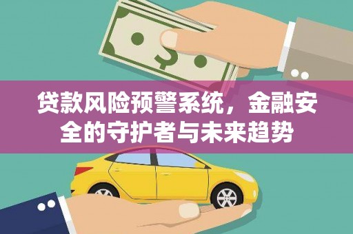 灵宝贷款风险预警系统，金融安全的守护者与未来趋势