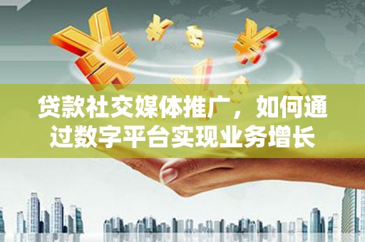 灵宝贷款社交媒体推广，如何通过数字平台实现业务增长