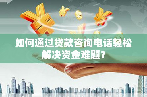 灵宝如何通过贷款咨询电话轻松解决资金难题？